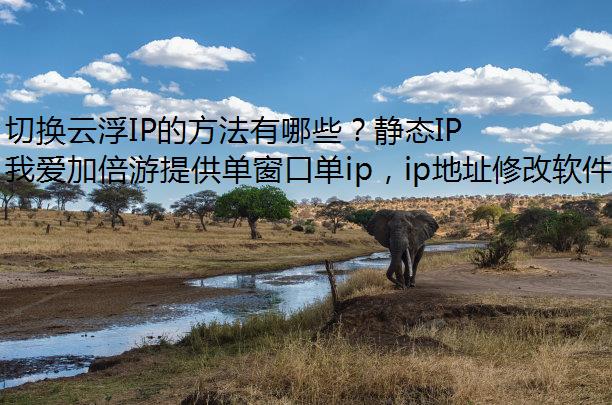 切换云浮IP的方法有哪些？静态IP就找我爱加倍游！