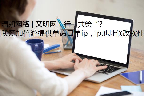 清朗网络 | 文明网上行，共绘“同心圆”