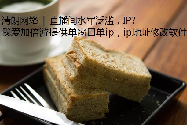 清朗网络 | 直播间水军泛滥，IP修改器加大治理营造健康购物环境