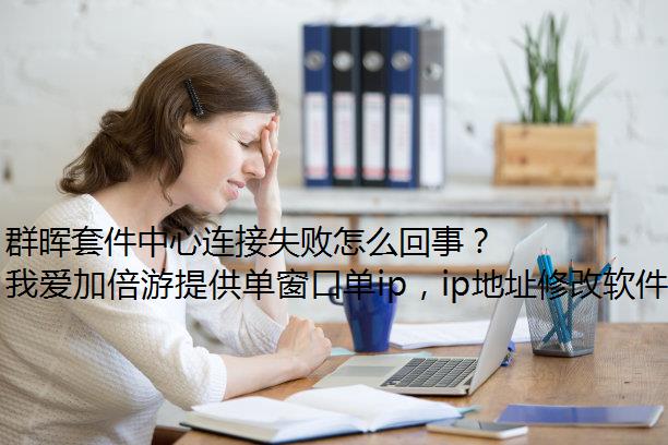 群晖套件中心连接失败怎么回事？