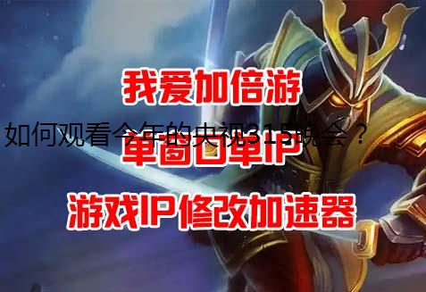 如何观看今年的央视315晚会？