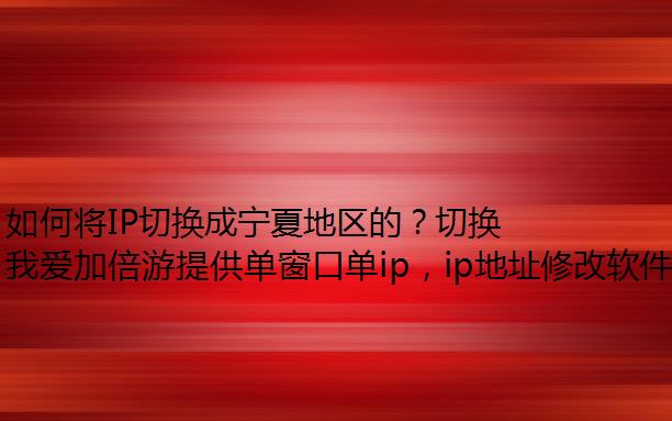 如何将IP切换成宁夏地区的？切换宁夏静态IP就选我爱加倍游！