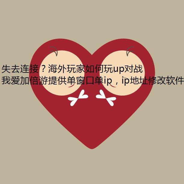 失去连接？海外玩家如何玩up对战平台游戏？