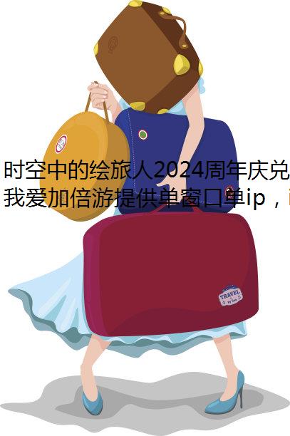 时空中的绘旅人2024周年庆兑换码合集修改IP地址