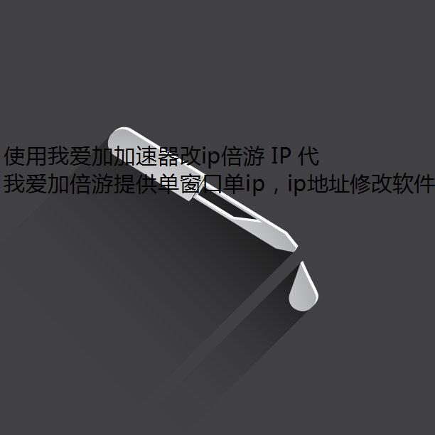 使用我爱加加速器改ip倍游 IP 代理:轻松切换,安全我爱加倍游