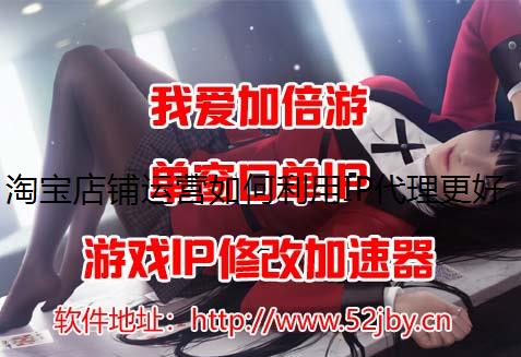 淘宝店铺运营如何利用IP代理更好的提升流量工作室防封