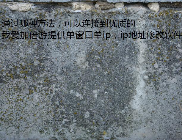 通过哪种方法，可以连接到优质的西宁代理IP？