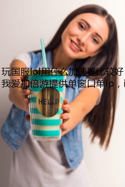 玩国服lol用什么加速器比较好？