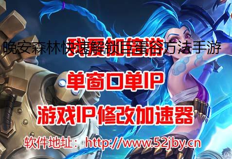 晚安森林快速解锁巨蛋谷方法手游防封攻略