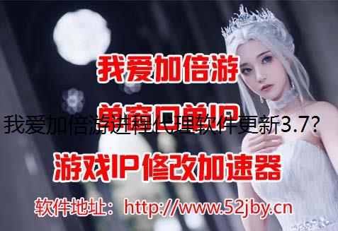 我爱加倍游进程代理软件更新3.7版 请下载住宅ip最新版使用