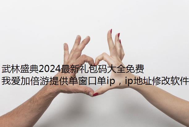 武林盛典2024最新礼包码大全免费IP地址