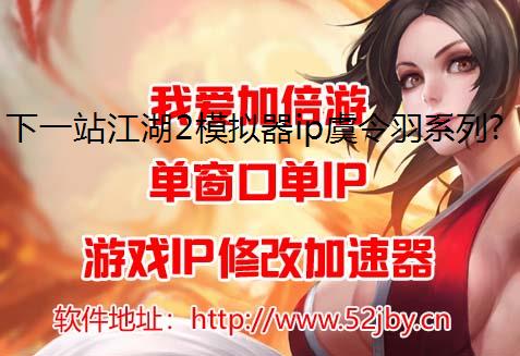 下一站江湖2模拟器ip虞令羽系列任务攻略一览