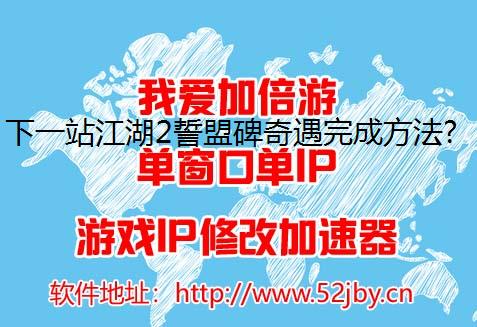 下一站江湖2誓盟碑奇遇完成方法介绍独享ip