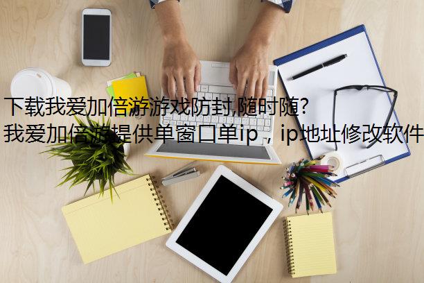 下载我爱加倍游游戏防封,随时随地切换盘锦静态ip!