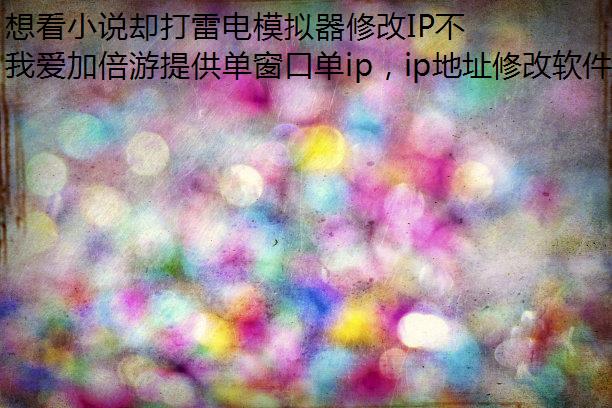 想看小说却打雷电模拟器修改IP不开宝书网怎么办?请查收来自我爱加倍游的三个锦囊~