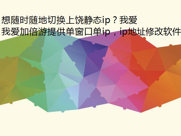 想随时随地切换上饶静态ip？我爱加倍游帮你实现！