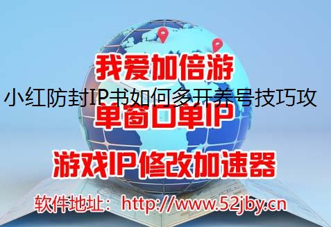 小红防封IP书如何多开养号技巧攻略分享