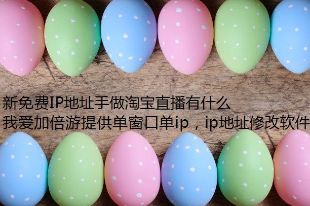 新免费IP地址手做淘宝直播有什么技巧?如何快速增加淘宝直播关注量?