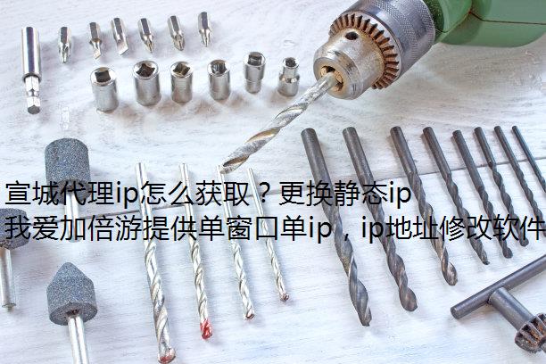 宣城代理ip怎么获取？更换静态ip就上我爱加倍游！