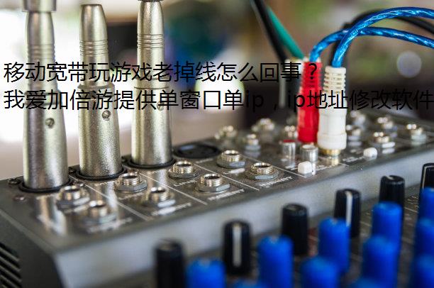 移动宽带玩游戏老掉线怎么回事？