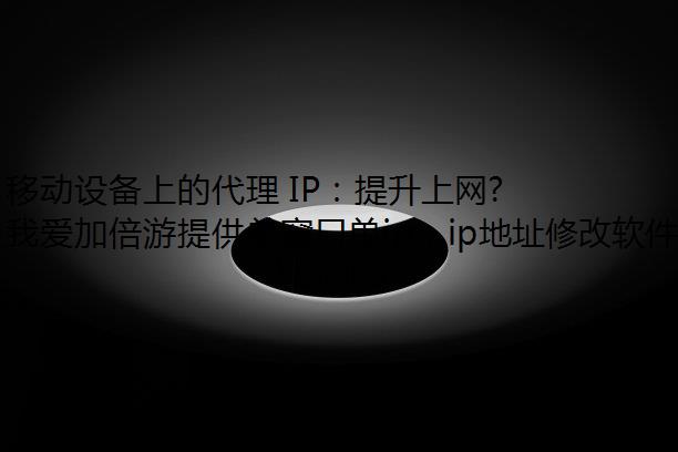 移动设备上的代理 IP：提升上网体验的秘诀