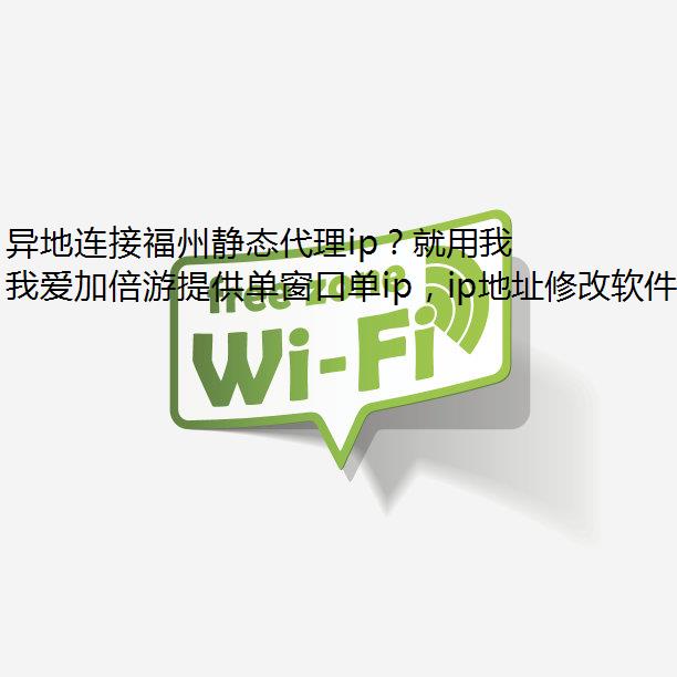 异地连接福州静态代理ip？就用我爱加倍游！