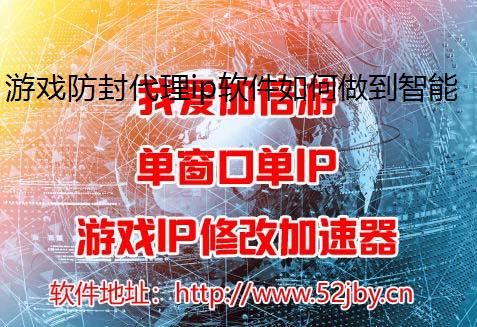 游戏防封代理ip软件如何做到智能换ip