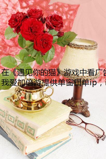 在《遇见你的猫》游戏中看广告，却一直加载失败？这四种方法你都试过了吗？