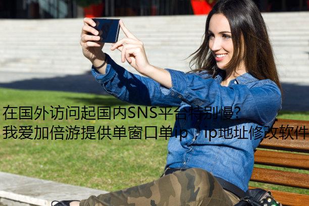 在国外访问起国内SNS平台特别慢怎么办？