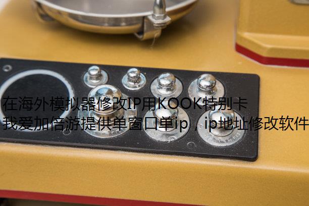 在海外模拟器修改IP用KOOK特别卡?如何更流畅使用?