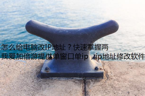 怎么给电脑改IP地址？快速掌握两种操作方法！