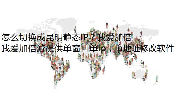 怎么切换成昆明静态IP？我爱加倍游帮你轻松解决！