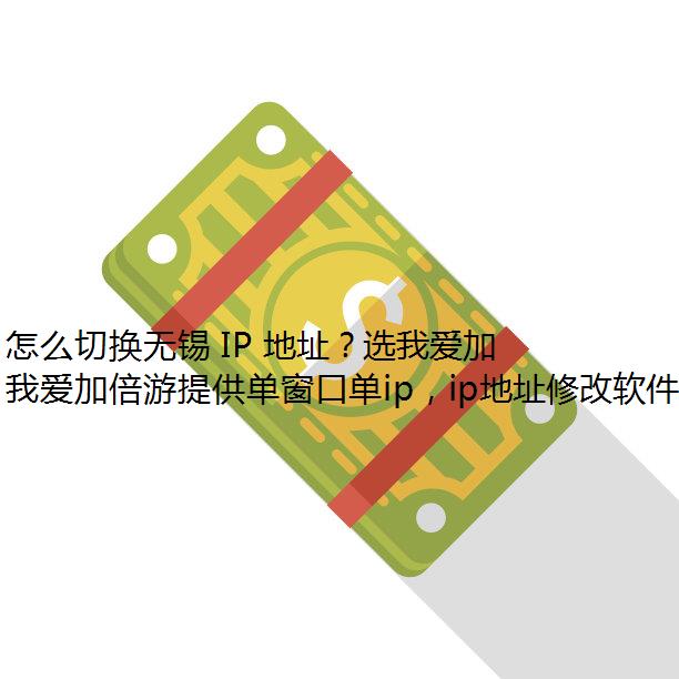 怎么切换无锡 IP 地址？选我爱加倍游代理不会错！