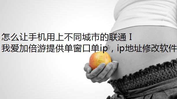 怎么让手机用上不同城市的联通 IP？
