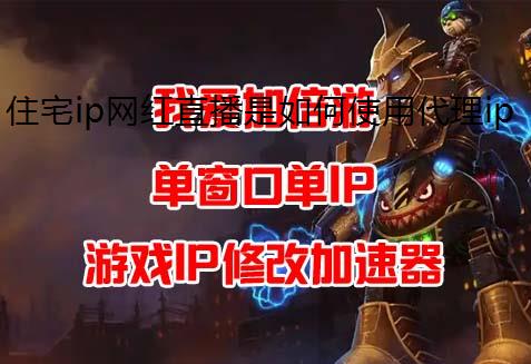 住宅ip网红直播是如何使用代理ip来做人气及流量