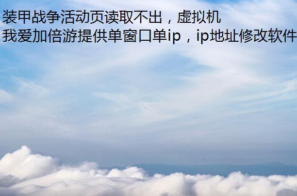 装甲战争活动页读取不出，虚拟机ip有什么解决方法吗？