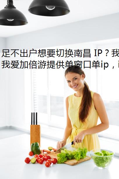 足不出户想要切换南昌 IP？我爱加倍游来帮你